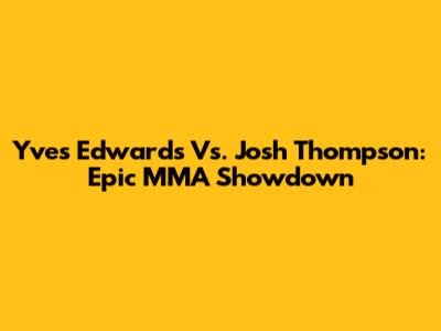 Yves Edwards Vs. Josh Thompson: Epic MMA Showdown