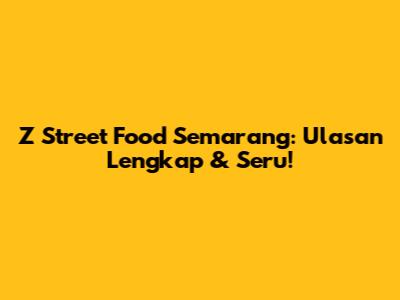 Z Street Food Semarang: Ulasan Lengkap & Seru!