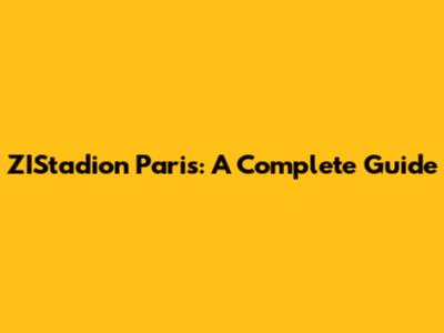 ZIStadion Paris: A Complete Guide