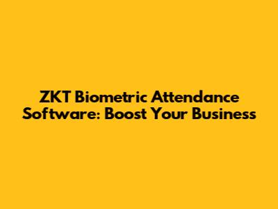 ZKT Biometric Attendance Software: Boost Your Business