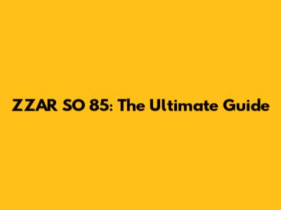 ZZAR SO 85: The Ultimate Guide
