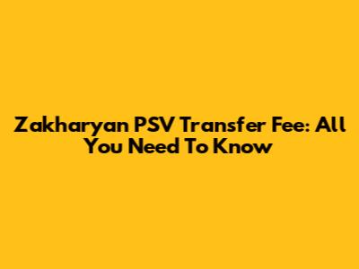 Zakharyan PSV Transfer Fee: All You Need To Know