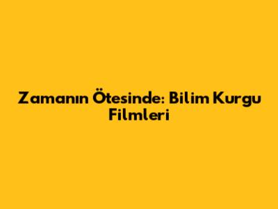 Zamanın Ötesinde: Bilim Kurgu Filmleri