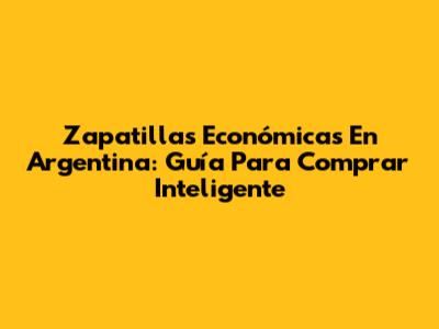 Zapatillas Económicas En Argentina: Guía Para Comprar Inteligente