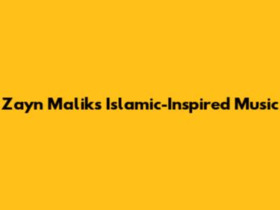 Zayn Malik's Islamic-Inspired Music