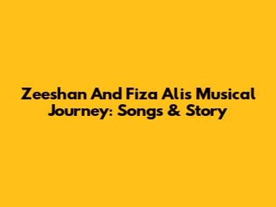 Zeeshan And Fiza Ali's Musical Journey: Songs & Story