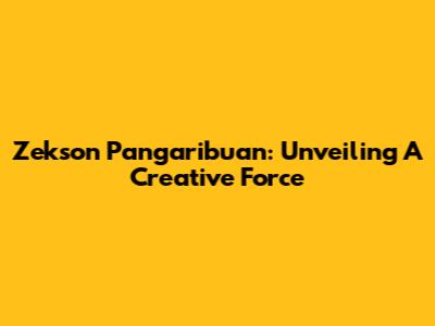 Zekson Pangaribuan: Unveiling A Creative Force