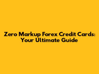 Zero Markup Forex Credit Cards: Your Ultimate Guide