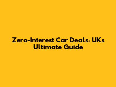 Zero-Interest Car Deals: UK's Ultimate Guide