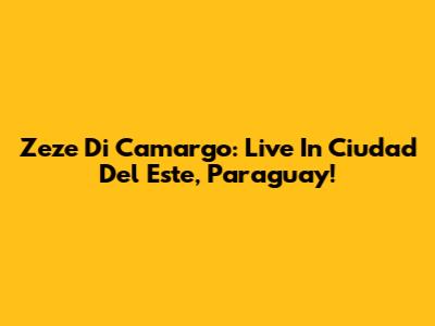 Zeze Di Camargo: Live In Ciudad Del Este, Paraguay!