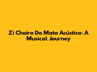 Zi Cheiro Do Mato Acústico: A Musical Journey