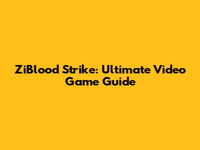 ZiBlood Strike: Ultimate Video Game Guide