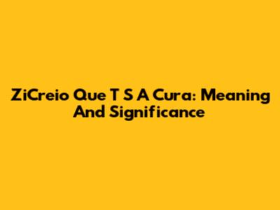 ZiCreio Que T S A Cura: Meaning And Significance