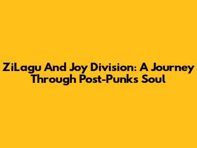 ZiLagu And Joy Division: A Journey Through Post-Punk's Soul