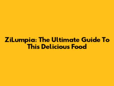 ZiLumpia: The Ultimate Guide To This Delicious Food
