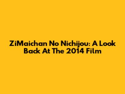 ZiMaichan No Nichijou: A Look Back At The 2014 Film