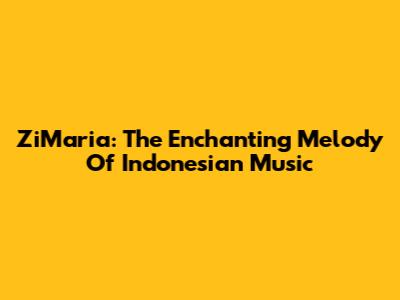 ZiMaria: The Enchanting Melody Of Indonesian Music