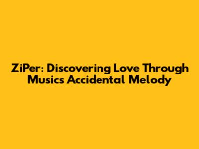 ZiPer: Discovering Love Through Music's Accidental Melody