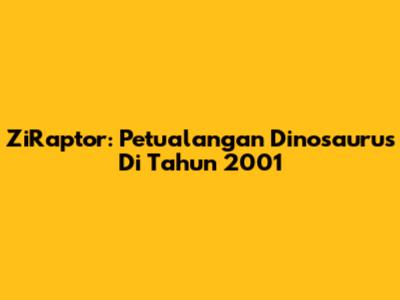 ZiRaptor: Petualangan Dinosaurus Di Tahun 2001