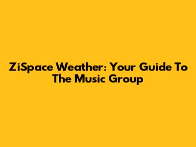 ZiSpace Weather: Your Guide To The Music Group