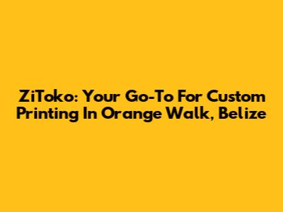ZiToko: Your Go-To For Custom Printing In Orange Walk, Belize