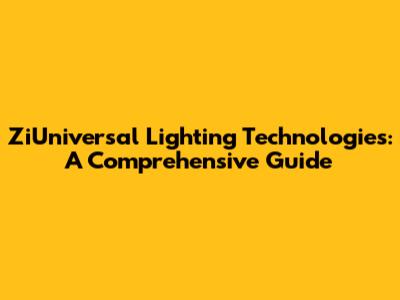 ZiUniversal Lighting Technologies: A Comprehensive Guide