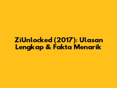 ZiUnlocked (2017): Ulasan Lengkap & Fakta Menarik