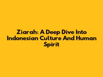 Ziarah: A Deep Dive Into Indonesian Culture And Human Spirit