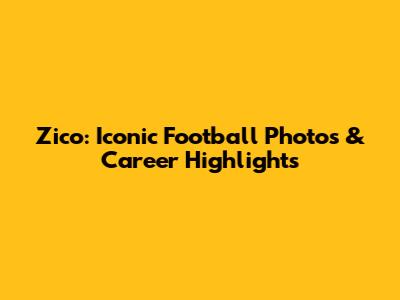 Zico: Iconic Football Photos & Career Highlights