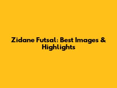 Zidane Futsal: Best Images & Highlights