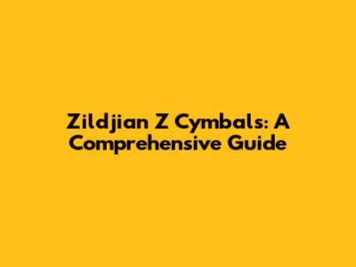 Zildjian Z Cymbals: A Comprehensive Guide