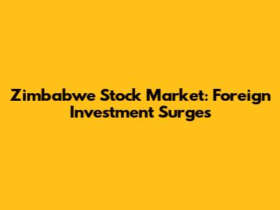 Zimbabwe Stock Market: Foreign Investment Surges