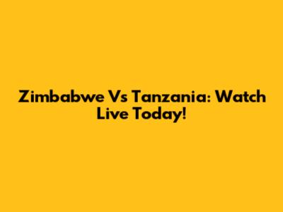Zimbabwe Vs Tanzania: Watch Live Today!