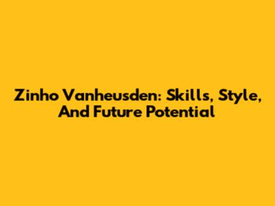 Zinho Vanheusden: Skills, Style, And Future Potential