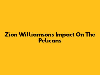 Zion Williamson's Impact On The Pelicans