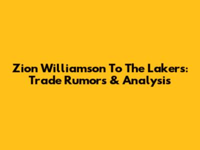 Zion Williamson To The Lakers: Trade Rumors & Analysis