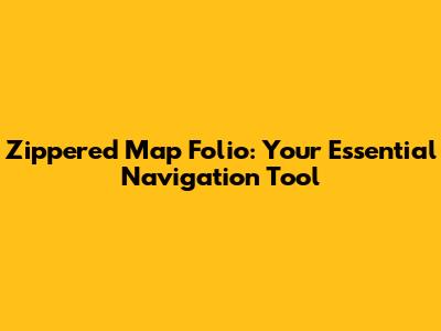 Zippered Map Folio: Your Essential Navigation Tool