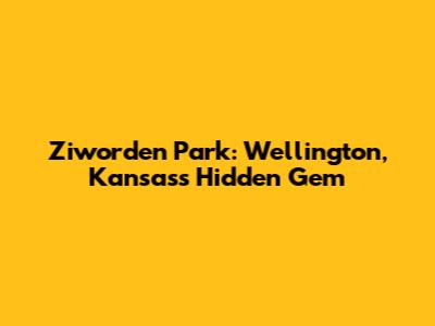 Ziworden Park: Wellington, Kansas's Hidden Gem