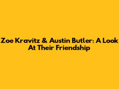 Zoe Kravitz & Austin Butler: A Look At Their Friendship