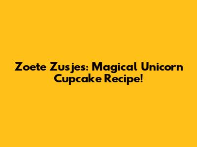 Zoete Zusjes: Magical Unicorn Cupcake Recipe!
