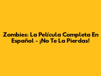 Zombies: La Película Completa En Español - ¡No Te La Pierdas!
