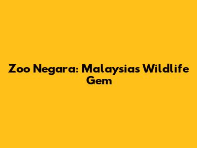 Zoo Negara: Malaysia's Wildlife Gem