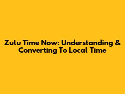 Zulu Time Now: Understanding & Converting To Local Time