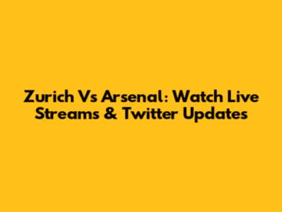 Zurich Vs Arsenal: Watch Live Streams & Twitter Updates