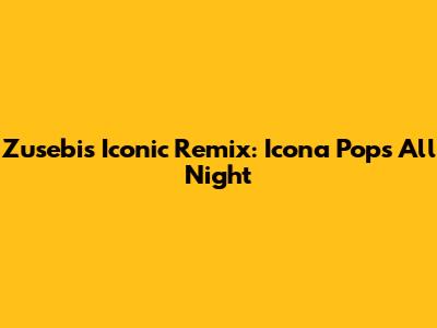 Zusebi's Iconic Remix: Icona Pop's 'All Night'
