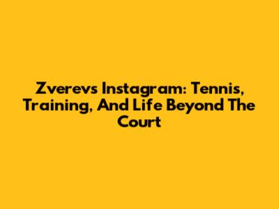 Zverev's Instagram: Tennis, Training, And Life Beyond The Court